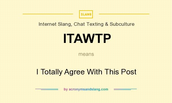 What does ITAWTP mean? It stands for I Totally Agree With This Post