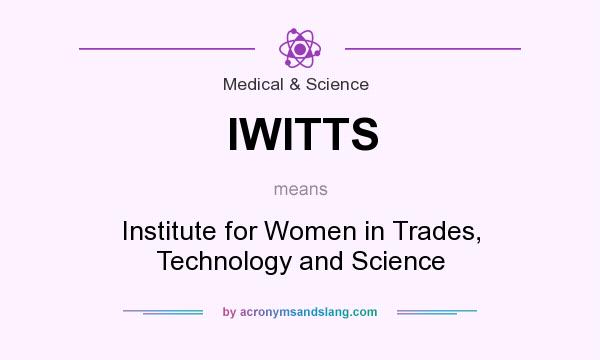 What does IWITTS mean? It stands for Institute for Women in Trades, Technology and Science