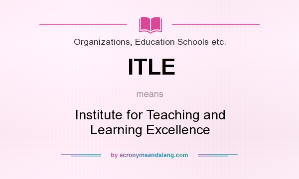 What does ITLE mean? It stands for Institute for Teaching and Learning Excellence