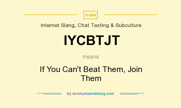 What does IYCBTJT mean? It stands for If You Can`t Beat Them, Join Them