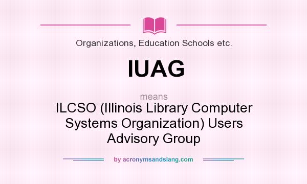 What does IUAG mean? It stands for ILCSO (Illinois Library Computer Systems Organization) Users Advisory Group