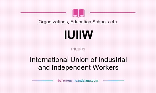 What does IUIIW mean? It stands for International Union of Industrial and Independent Workers