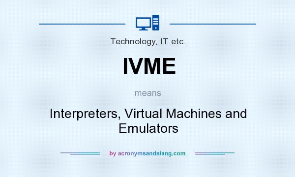 What does IVME mean? It stands for Interpreters, Virtual Machines and Emulators