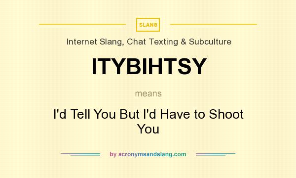 What does ITYBIHTSY mean? It stands for I`d Tell You But I`d Have to Shoot You