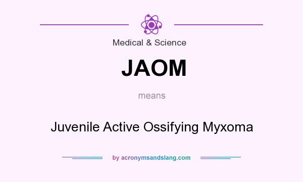 What does JAOM mean? It stands for Juvenile Active Ossifying Myxoma
