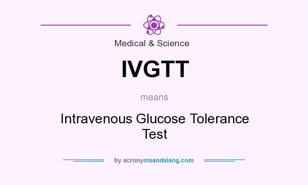 What does IVGTT mean? It stands for Intravenous Glucose Tolerance Test
