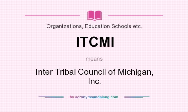What does ITCMI mean? It stands for Inter Tribal Council of Michigan, Inc.