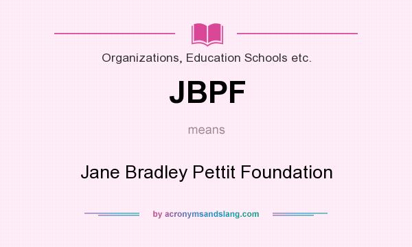 What does JBPF mean? It stands for Jane Bradley Pettit Foundation