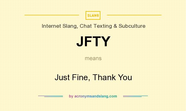 What does JFTY mean? It stands for Just Fine, Thank You