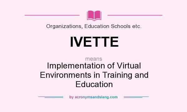 What does IVETTE mean? It stands for Implementation of Virtual Environments in Training and Education