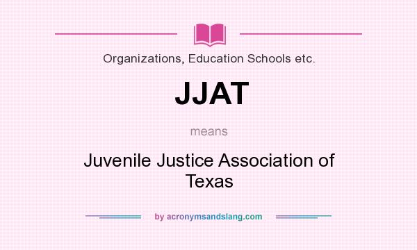 What does JJAT mean? It stands for Juvenile Justice Association of Texas