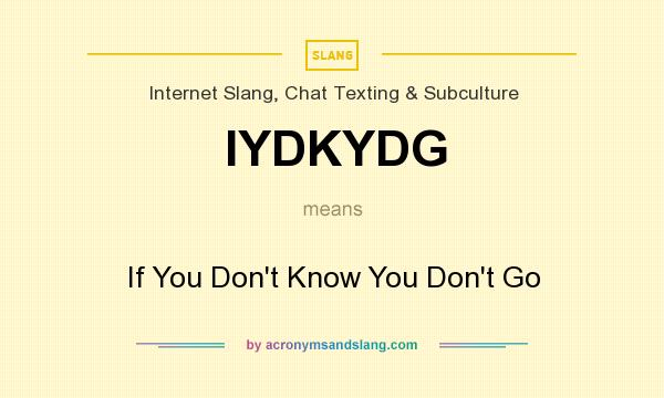 What does IYDKYDG mean? It stands for If You Don`t Know You Don`t Go