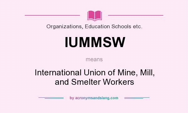 What does IUMMSW mean? It stands for International Union of Mine, Mill, and Smelter Workers