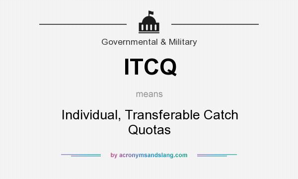 What does ITCQ mean? It stands for Individual, Transferable Catch Quotas