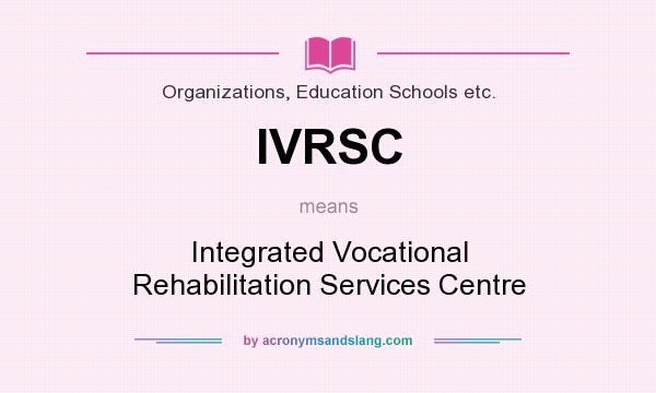 What does IVRSC mean? It stands for Integrated Vocational Rehabilitation Services Centre