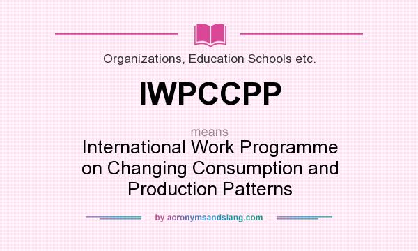 What does IWPCCPP mean? It stands for International Work Programme on Changing Consumption and Production Patterns