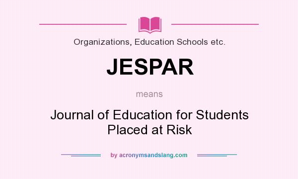 What does JESPAR mean? It stands for Journal of Education for Students Placed at Risk
