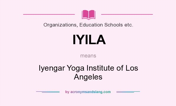 What does IYILA mean? It stands for Iyengar Yoga Institute of Los Angeles