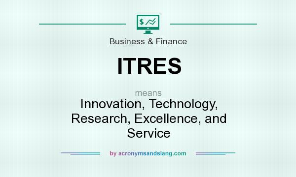 What does ITRES mean? It stands for Innovation, Technology, Research, Excellence, and Service