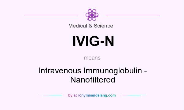 What does IVIG-N mean? It stands for Intravenous Immunoglobulin - Nanofiltered