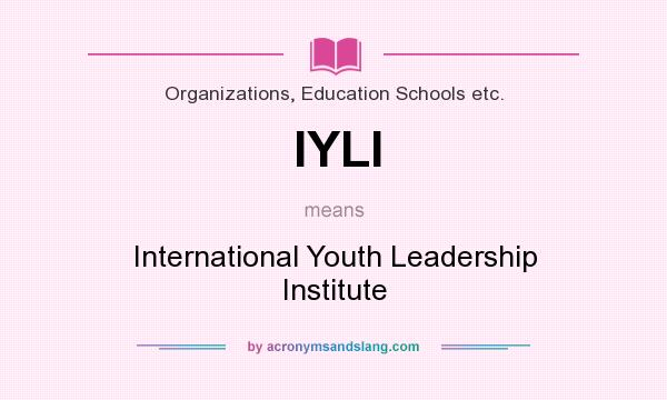 What does IYLI mean? It stands for International Youth Leadership Institute