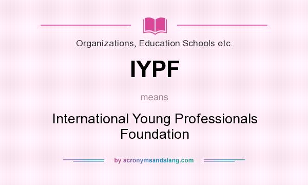 What does IYPF mean? It stands for International Young Professionals Foundation