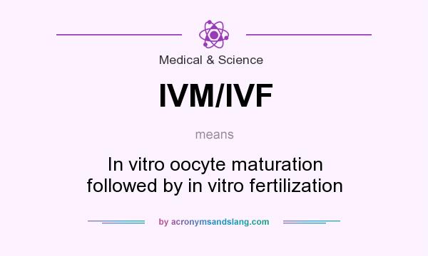 What does IVM/IVF mean? It stands for In vitro oocyte maturation followed by in vitro fertilization