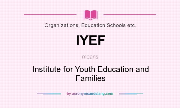 What does IYEF mean? It stands for Institute for Youth Education and Families