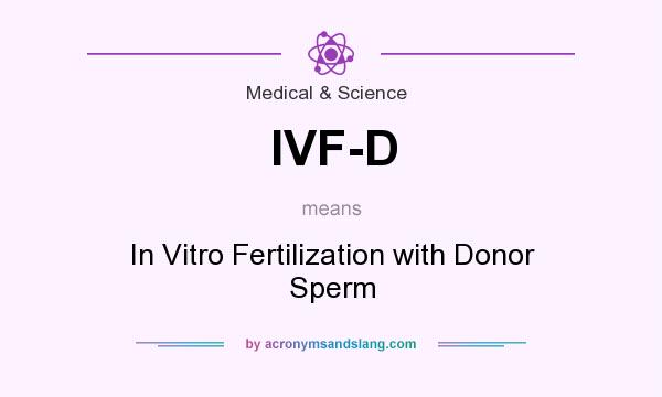 What does IVF-D mean? It stands for In Vitro Fertilization with Donor Sperm