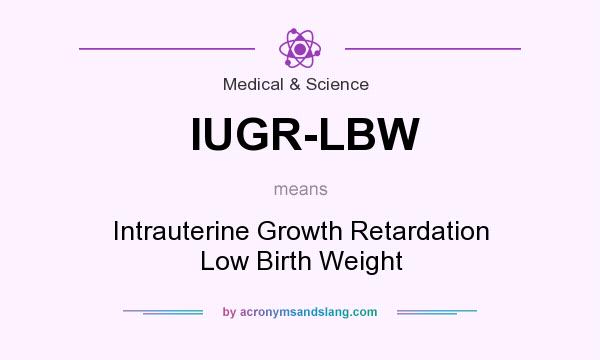 What does IUGR-LBW mean? It stands for Intrauterine Growth Retardation Low Birth Weight