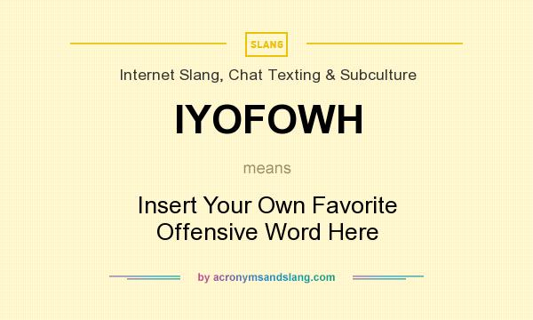 What does IYOFOWH mean? It stands for Insert Your Own Favorite Offensive Word Here