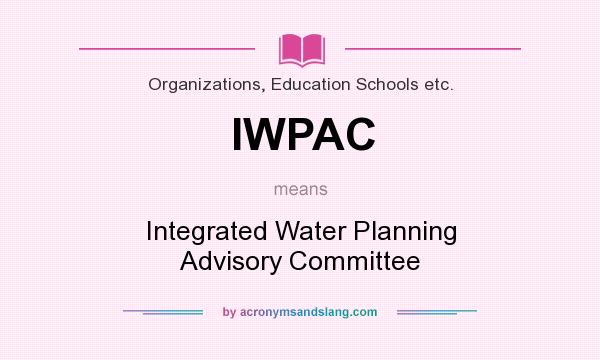 What does IWPAC mean? It stands for Integrated Water Planning Advisory Committee