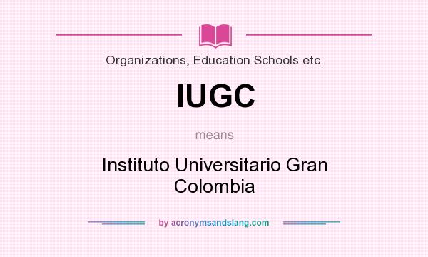 What does IUGC mean? It stands for Instituto Universitario Gran Colombia