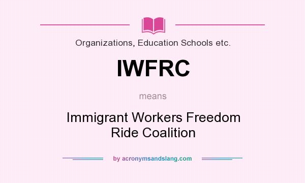 What does IWFRC mean? It stands for Immigrant Workers Freedom Ride Coalition
