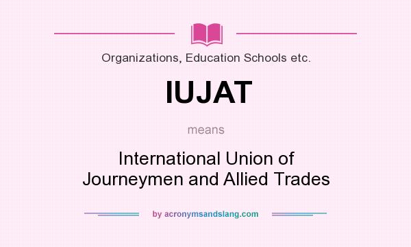 What does IUJAT mean? It stands for International Union of Journeymen and Allied Trades