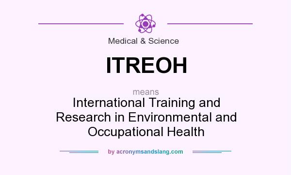 What does ITREOH mean? It stands for International Training and Research in Environmental and Occupational Health