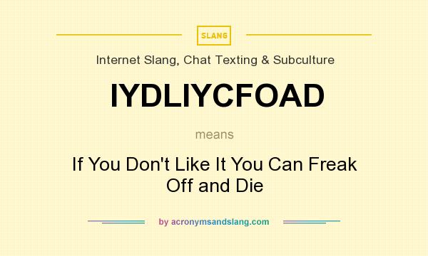 What does IYDLIYCFOAD mean? It stands for If You Don`t Like It You Can Freak Off and Die