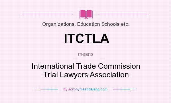 What does ITCTLA mean? It stands for International Trade Commission Trial Lawyers Association