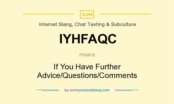 What does IYHFAQC mean? It stands for If You Have Further Advice/Questions/Comments