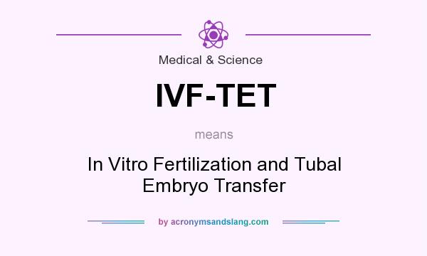 What does IVF-TET mean? It stands for In Vitro Fertilization and Tubal Embryo Transfer