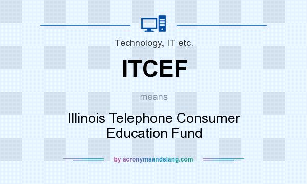 What does ITCEF mean? It stands for Illinois Telephone Consumer Education Fund
