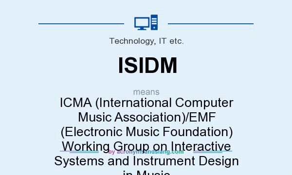 What does ISIDM mean? It stands for ICMA (International Computer Music Association)/EMF (Electronic Music Foundation) Working Group on Interactive Systems and Instrument Design in Music