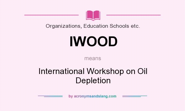 What does IWOOD mean? It stands for International Workshop on Oil Depletion