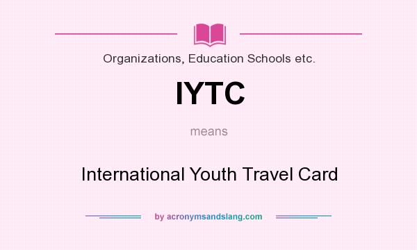 What does IYTC mean? It stands for International Youth Travel Card