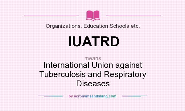 What does IUATRD mean? It stands for International Union against Tuberculosis and Respiratory Diseases