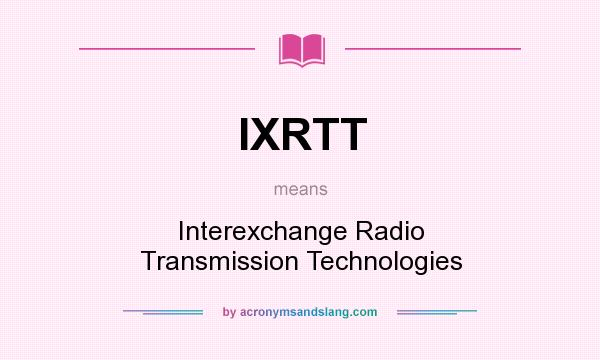 What does IXRTT mean? It stands for Interexchange Radio Transmission Technologies