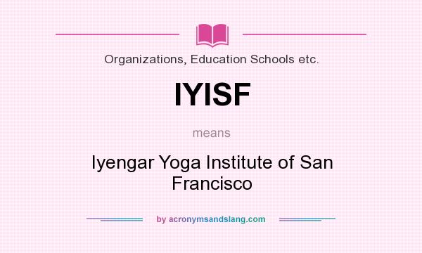 What does IYISF mean? It stands for Iyengar Yoga Institute of San Francisco
