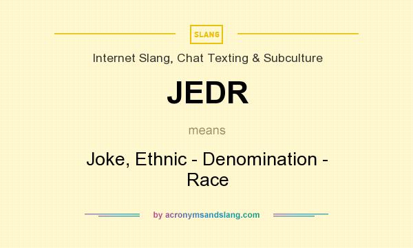 What does JEDR mean? It stands for Joke, Ethnic - Denomination - Race