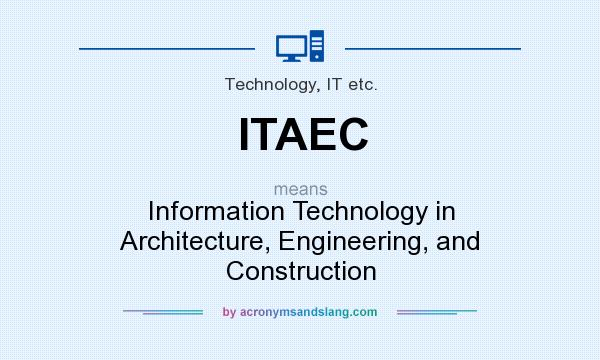 What does ITAEC mean? It stands for Information Technology in Architecture, Engineering, and Construction