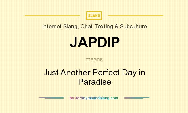 What does JAPDIP mean? It stands for Just Another Perfect Day in Paradise